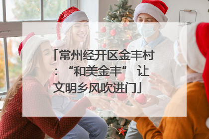 常州经开区金丰村：“和美金丰” 让文明乡风吹进门